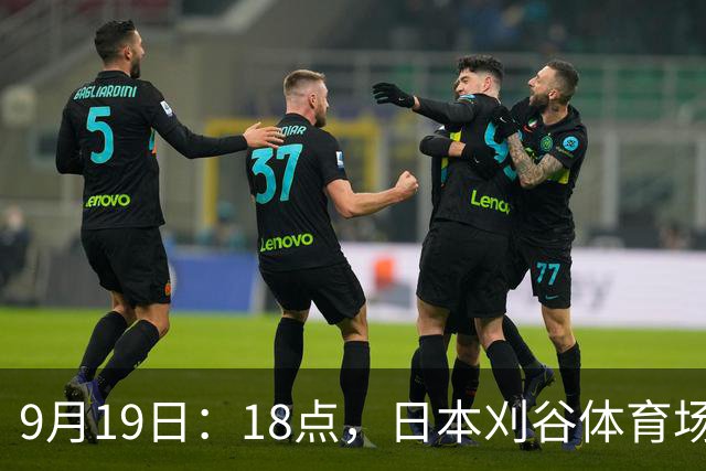9月19日：18点，日本刈谷体育场，爱知-名古屋亚运会男足B组首轮，中国